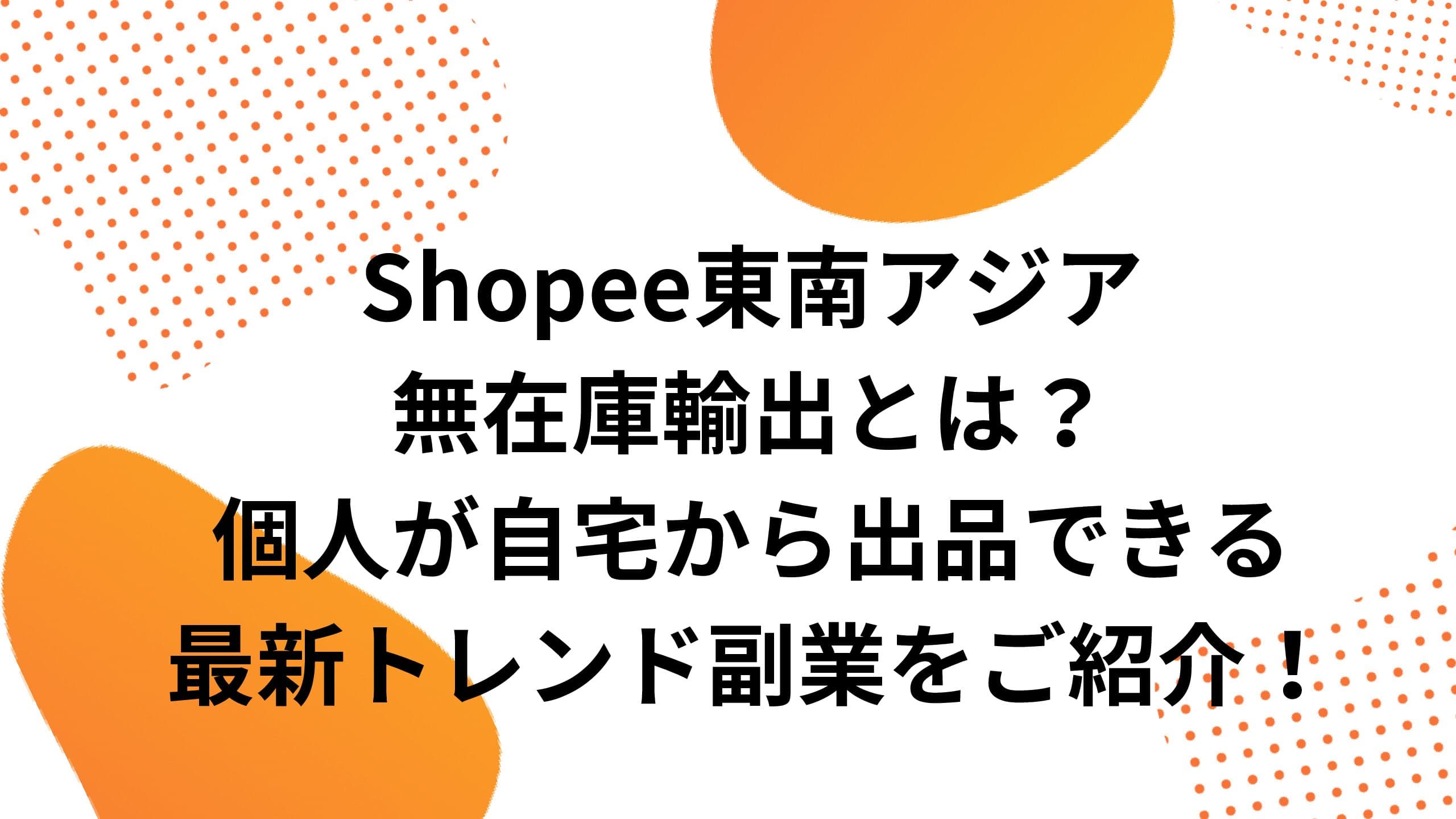 Shopee東南アジア無在庫輸出とは？個人が自宅から出品できる最新トレンド副業をご紹介！