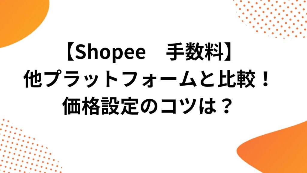 Shopeeの手数料を他プラットフォームと比較！価格設定のコツは？